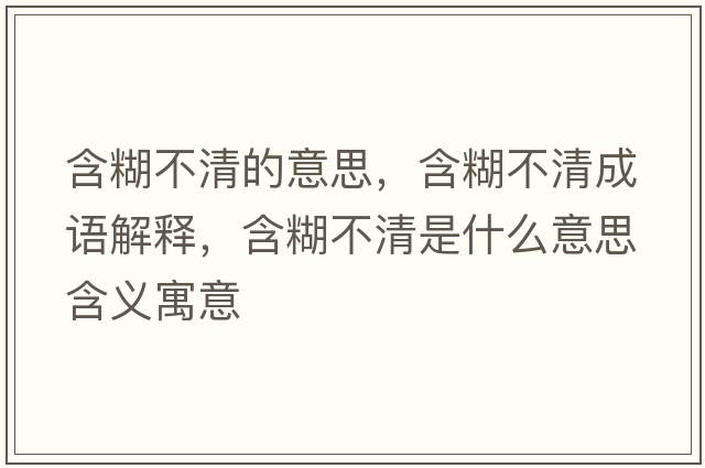含糊不清的意思，含糊不清成語(yǔ)解釋?zhuān)磺迨鞘裁匆馑己x寓意