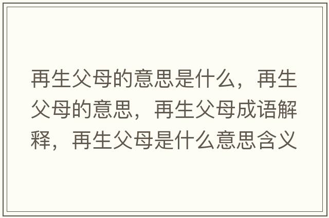 再生父母的意思是什么，再生父母的意思，再生父母成語(yǔ)解釋?zhuān)偕改甘鞘裁匆馑己x寓意