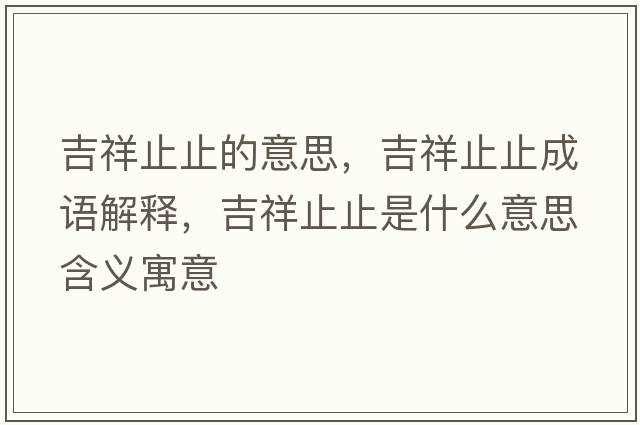 吉祥止止的意思，吉祥止止成語(yǔ)解釋?zhuān)橹怪故鞘裁匆馑己x寓意