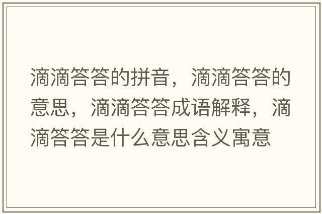 滴滴答答的拼音，滴滴答答的意思，滴滴答答成語(yǔ)解釋?zhuān)蔚未鸫鹗鞘裁匆馑己x寓意