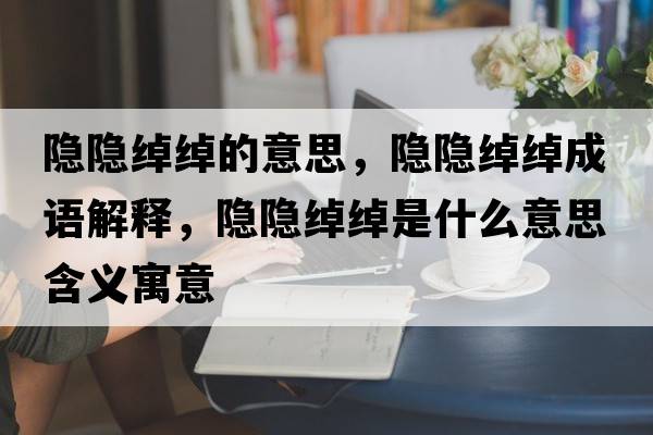 隱隱綽綽的意思，隱隱綽綽成語(yǔ)解釋?zhuān)[隱綽綽是什么意思含義寓意
