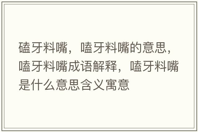 磕牙料嘴，嗑牙料嘴的意思，嗑牙料嘴成語(yǔ)解釋?zhuān)狙懒献焓鞘裁匆馑己x寓意