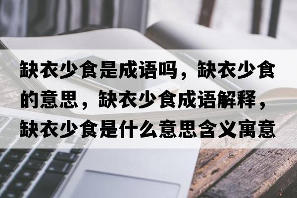 缺衣少食是成語(yǔ)嗎，缺衣少食的意思，缺衣少食成語(yǔ)解釋?zhuān)币律偈呈鞘裁匆馑己x寓意