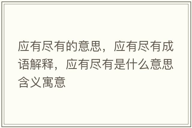 應有盡有的意思，應有盡有成語(yǔ)解釋?zhuān)瑧斜M有是什么意思含義寓意