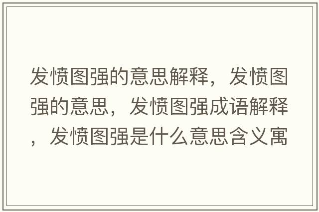發(fā)憤圖強的意思解釋?zhuān)l(fā)憤圖強的意思，發(fā)憤圖強成語(yǔ)解釋?zhuān)l(fā)憤圖強是什么意思含義寓意