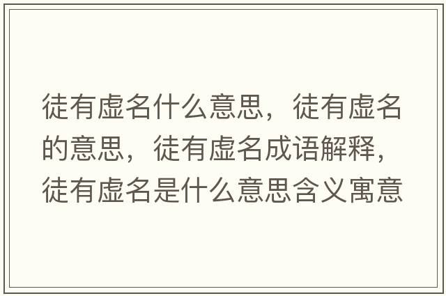 徒有虛名什么意思，徒有虛名的意思，徒有虛名成語(yǔ)解釋?zhuān)接刑撁鞘裁匆馑己x寓意