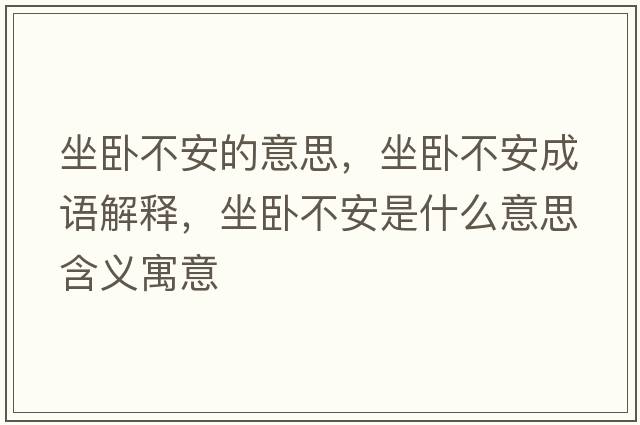 坐臥不安的意思，坐臥不安成語(yǔ)解釋?zhuān)P不安是什么意思含義寓意