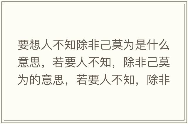 要想人不知除非己莫為是什么意思，若要人不知，除非己莫為的意思，若要人不知，除非己莫為成語(yǔ)解釋?zhuān)粢瞬恢?，除非己莫為是什么意思含義寓意