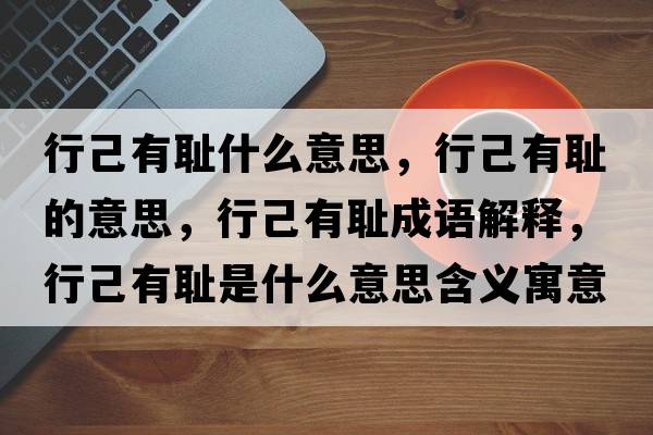 行己有恥什么意思，行己有恥的意思，行己有恥成語(yǔ)解釋?zhuān)屑河袗u是什么意思含義寓意