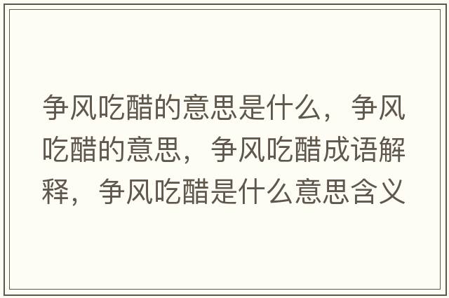 爭風(fēng)吃醋的意思是什么，爭風(fēng)吃醋的意思，爭風(fēng)吃醋成語(yǔ)解釋?zhuān)瑺庯L(fēng)吃醋是什么意思含義寓意