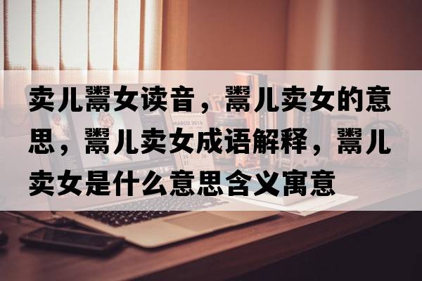 賣(mài)兒鬻女讀音，鬻兒賣(mài)女的意思，鬻兒賣(mài)女成語(yǔ)解釋?zhuān)鲀嘿u(mài)女是什么意思含義寓意
