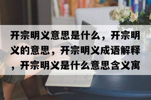 開(kāi)宗明義意思是什么，開(kāi)宗明義的意思，開(kāi)宗明義成語(yǔ)解釋?zhuān)_(kāi)宗明義是什么意思含義寓意