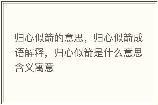 歸心似箭的意思，歸心似箭成語(yǔ)解釋?zhuān)瑲w心似箭是什么意思含義寓意