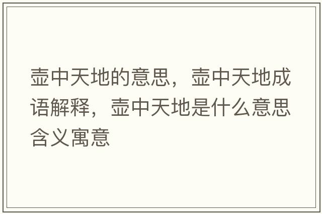 壺中天地的意思，壺中天地成語(yǔ)解釋?zhuān)瑝刂刑斓厥鞘裁匆馑己x寓意