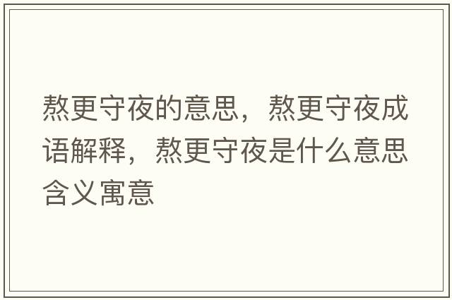 熬更守夜的意思，熬更守夜成語(yǔ)解釋?zhuān)靖匾故鞘裁匆馑己x寓意