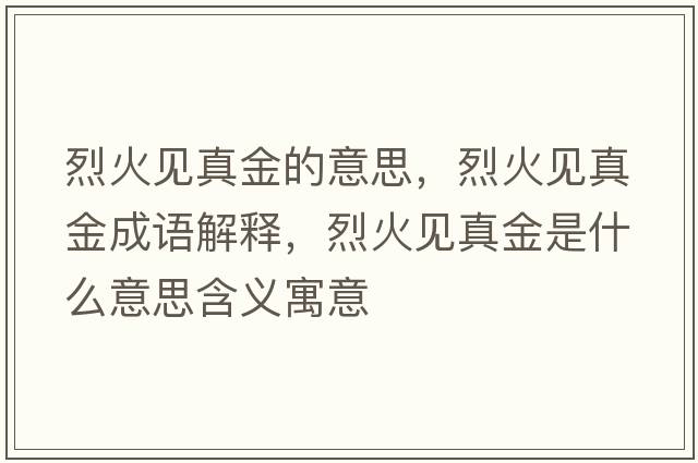 烈火見(jiàn)真金的意思，烈火見(jiàn)真金成語(yǔ)解釋?zhuān)一鹨?jiàn)真金是什么意思含義寓意