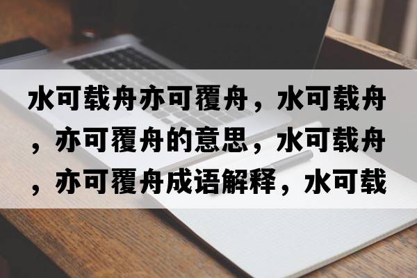 水可載舟亦可覆舟，水可載舟，亦可覆舟的意思，水可載舟，亦可覆舟成語(yǔ)解釋?zhuān)奢d舟，亦可覆舟是什么意思含義寓意