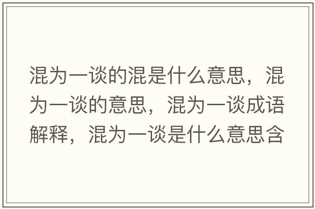 混為一談的混是什么意思，混為一談的意思，混為一談成語(yǔ)解釋?zhuān)鞛橐徽勈鞘裁匆馑己x寓意