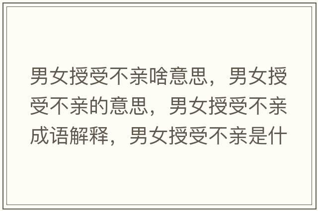 男女授受不親啥意思，男女授受不親的意思，男女授受不親成語(yǔ)解釋?zhuān)信谑懿挥H是什么意思含義寓意