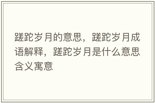 蹉跎歲月的意思，蹉跎歲月成語(yǔ)解釋?zhuān)沲蓺q月是什么意思含義寓意