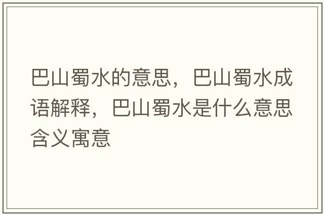 巴山蜀水的意思，巴山蜀水成語(yǔ)解釋?zhuān)蜕绞袼鞘裁匆馑己x寓意