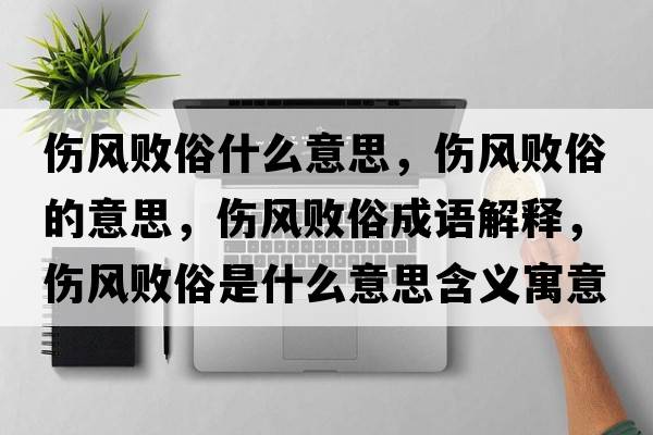 傷風(fēng)敗俗什么意思，傷風(fēng)敗俗的意思，傷風(fēng)敗俗成語(yǔ)解釋?zhuān)瑐L(fēng)敗俗是什么意思含義寓意