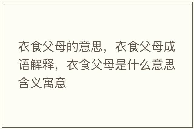 衣食父母的意思，衣食父母成語(yǔ)解釋?zhuān)率掣改甘鞘裁匆馑己x寓意