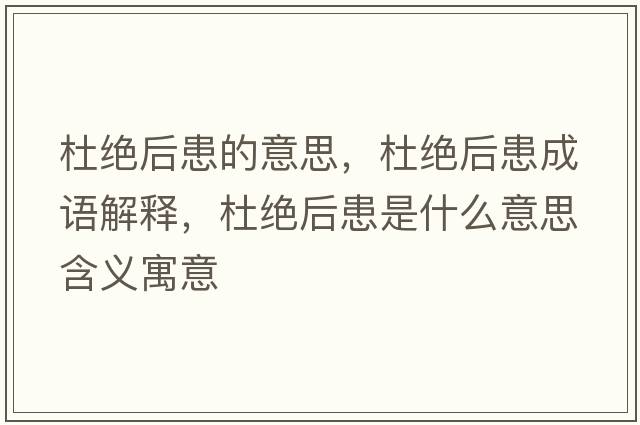 杜絕后患的意思，杜絕后患成語(yǔ)解釋?zhuān)沤^后患是什么意思含義寓意