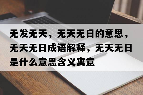 無(wú)發(fā)無(wú)天，無(wú)天無(wú)日的意思，無(wú)天無(wú)日成語(yǔ)解釋?zhuān)瑹o(wú)天無(wú)日是什么意思含義寓意