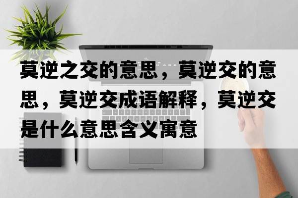 莫逆之交的意思，莫逆交的意思，莫逆交成語(yǔ)解釋?zhuān)娼皇鞘裁匆馑己x寓意