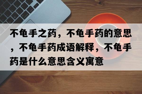 不龜手之藥，不龜手藥的意思，不龜手藥成語(yǔ)解釋?zhuān)积斒炙幨鞘裁匆馑己x寓意
