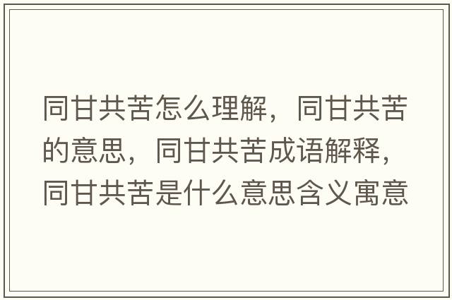 同甘共苦怎么理解，同甘共苦的意思，同甘共苦成語(yǔ)解釋?zhuān)使部嗍鞘裁匆馑己x寓意