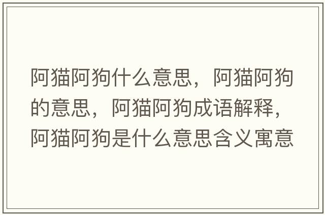 阿貓阿狗什么意思，阿貓阿狗的意思，阿貓阿狗成語(yǔ)解釋?zhuān)⒇埌⒐肥鞘裁匆馑己x寓意
