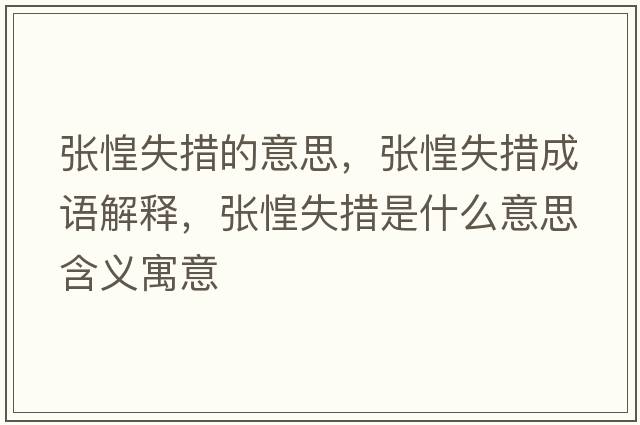 張惶失措的意思，張惶失措成語(yǔ)解釋?zhuān)瑥埢淌Т胧鞘裁匆馑己x寓意