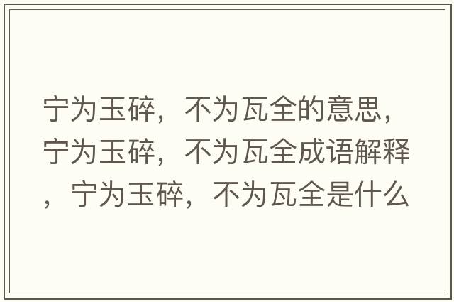 寧為玉碎，不為瓦全的意思，寧為玉碎，不為瓦全成語(yǔ)解釋?zhuān)瑢帪橛袼?，不為瓦全是什么意思含義寓意