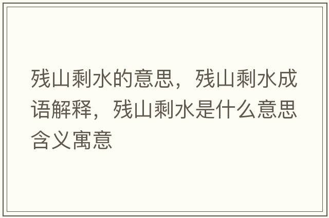 殘山剩水的意思，殘山剩水成語(yǔ)解釋?zhuān)瑲埳绞Ｋ鞘裁匆馑己x寓意