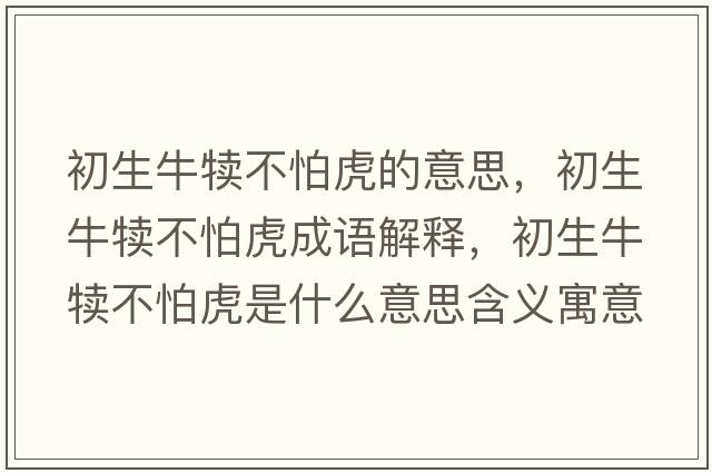 初生牛犢不怕虎的意思，初生牛犢不怕虎成語(yǔ)解釋?zhuān)跎俨慌禄⑹鞘裁匆馑己x寓意
