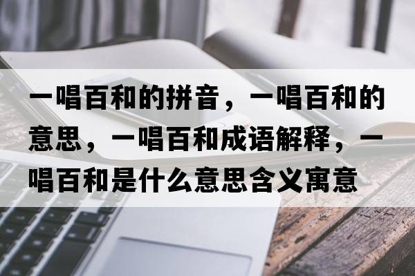 一唱百和的拼音，一唱百和的意思，一唱百和成語(yǔ)解釋?zhuān)怀俸褪鞘裁匆馑己x寓意