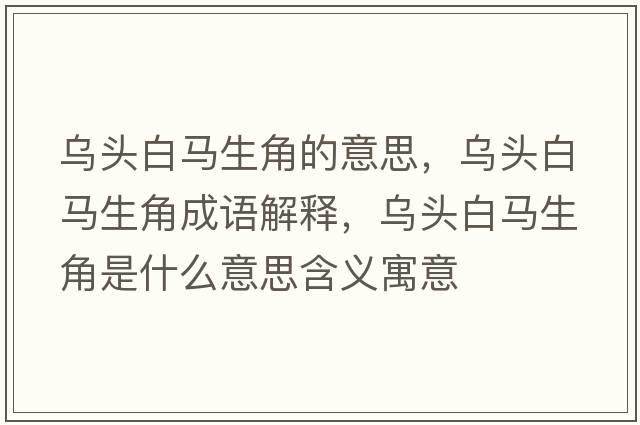 烏頭白馬生角的意思，烏頭白馬生角成語(yǔ)解釋?zhuān)瑸躅^白馬生角是什么意思含義寓意