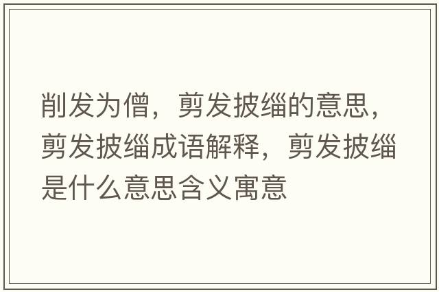 削發(fā)為僧，剪發(fā)披緇的意思，剪發(fā)披緇成語(yǔ)解釋?zhuān)舭l(fā)披緇是什么意思含義寓意