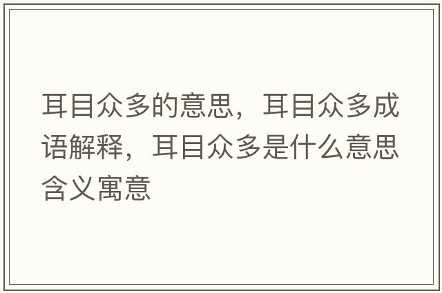 耳目眾多的意思，耳目眾多成語(yǔ)解釋?zhuān)勘姸嗍鞘裁匆馑己x寓意
