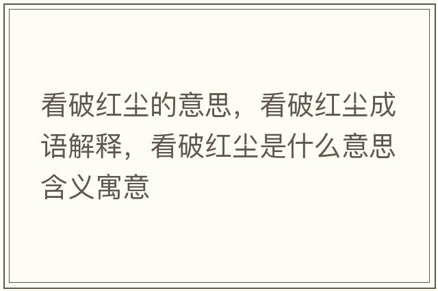 看破紅塵的意思，看破紅塵成語(yǔ)解釋?zhuān)雌萍t塵是什么意思含義寓意