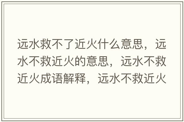 遠水救不了近火什么意思，遠水不救近火的意思，遠水不救近火成語(yǔ)解釋?zhuān)h水不救近火是什么意思含義寓意