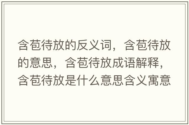 含苞待放的反義詞，含苞待放的意思，含苞待放成語(yǔ)解釋?zhuān)攀鞘裁匆馑己x寓意