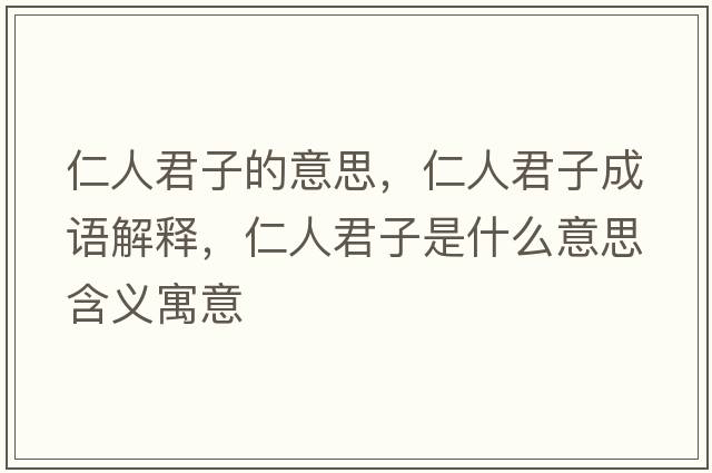 仁人君子的意思，仁人君子成語(yǔ)解釋?zhuān)嗜司邮鞘裁匆馑己x寓意