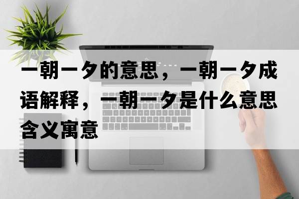一朝一夕的意思，一朝一夕成語(yǔ)解釋?zhuān)怀幌κ鞘裁匆馑己x寓意