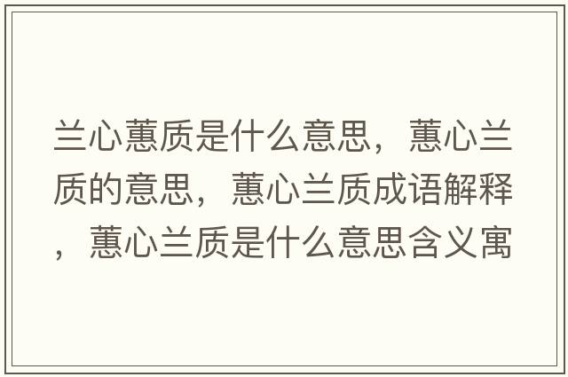 蘭心蕙質(zhì)是什么意思，蕙心蘭質(zhì)的意思，蕙心蘭質(zhì)成語(yǔ)解釋?zhuān)バ奶m質(zhì)是什么意思含義寓意