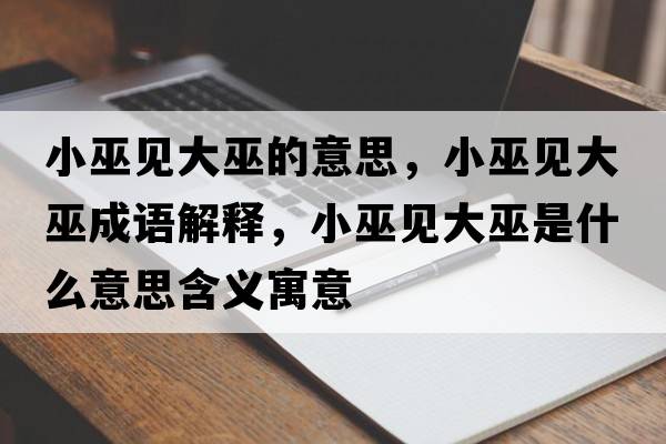 小巫見(jiàn)大巫的意思，小巫見(jiàn)大巫成語(yǔ)解釋?zhuān)∥滓?jiàn)大巫是什么意思含義寓意