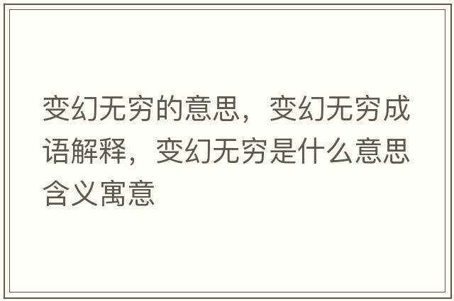 變幻無(wú)窮的意思，變幻無(wú)窮成語(yǔ)解釋?zhuān)兓脽o(wú)窮是什么意思含義寓意