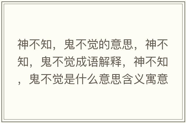 神不知，鬼不覺(jué)的意思，神不知，鬼不覺(jué)成語(yǔ)解釋?zhuān)癫恢?，鬼不覺(jué)是什么意思含義寓意